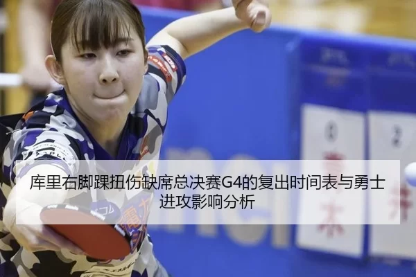 库里右脚踝扭伤缺席总决赛G4的复出时间表与勇士进攻影响分析